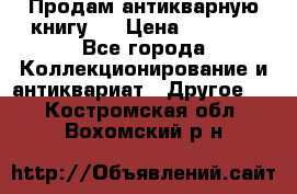 Продам антикварную книгу.  › Цена ­ 5 000 - Все города Коллекционирование и антиквариат » Другое   . Костромская обл.,Вохомский р-н